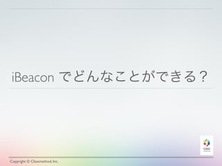 iBeacon でどんなことができる？
Copyright © Classmethod, Inc.
 