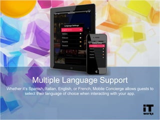 Multiple Language Support
Whether it’s Spanish, Italian, English, or French, Mobile Concierge allows guests to
select their language of choice when interacting with your app.
 
