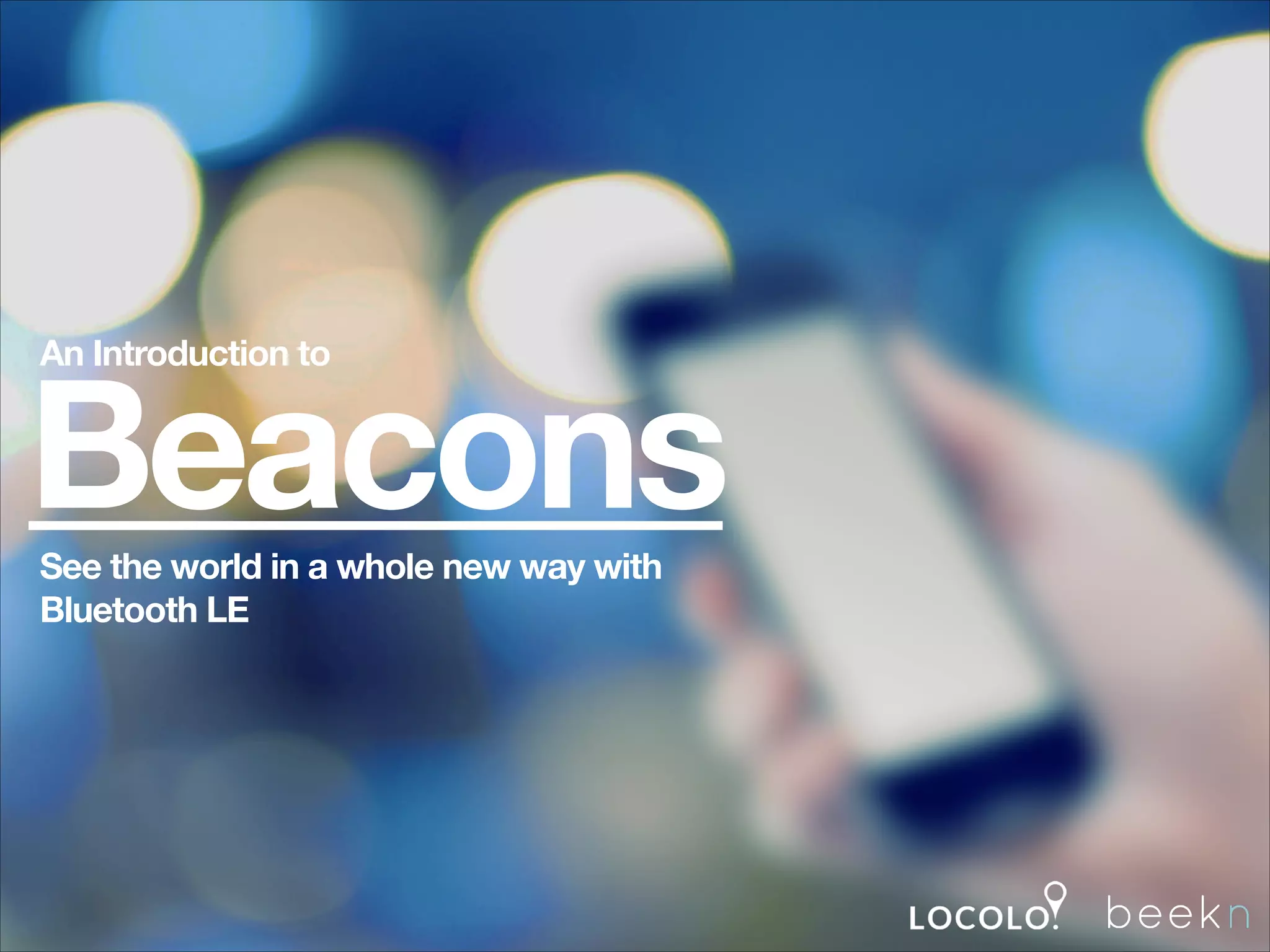 An Introduction to

Beacons
See the world in a whole new way with
Bluetooth LE

 