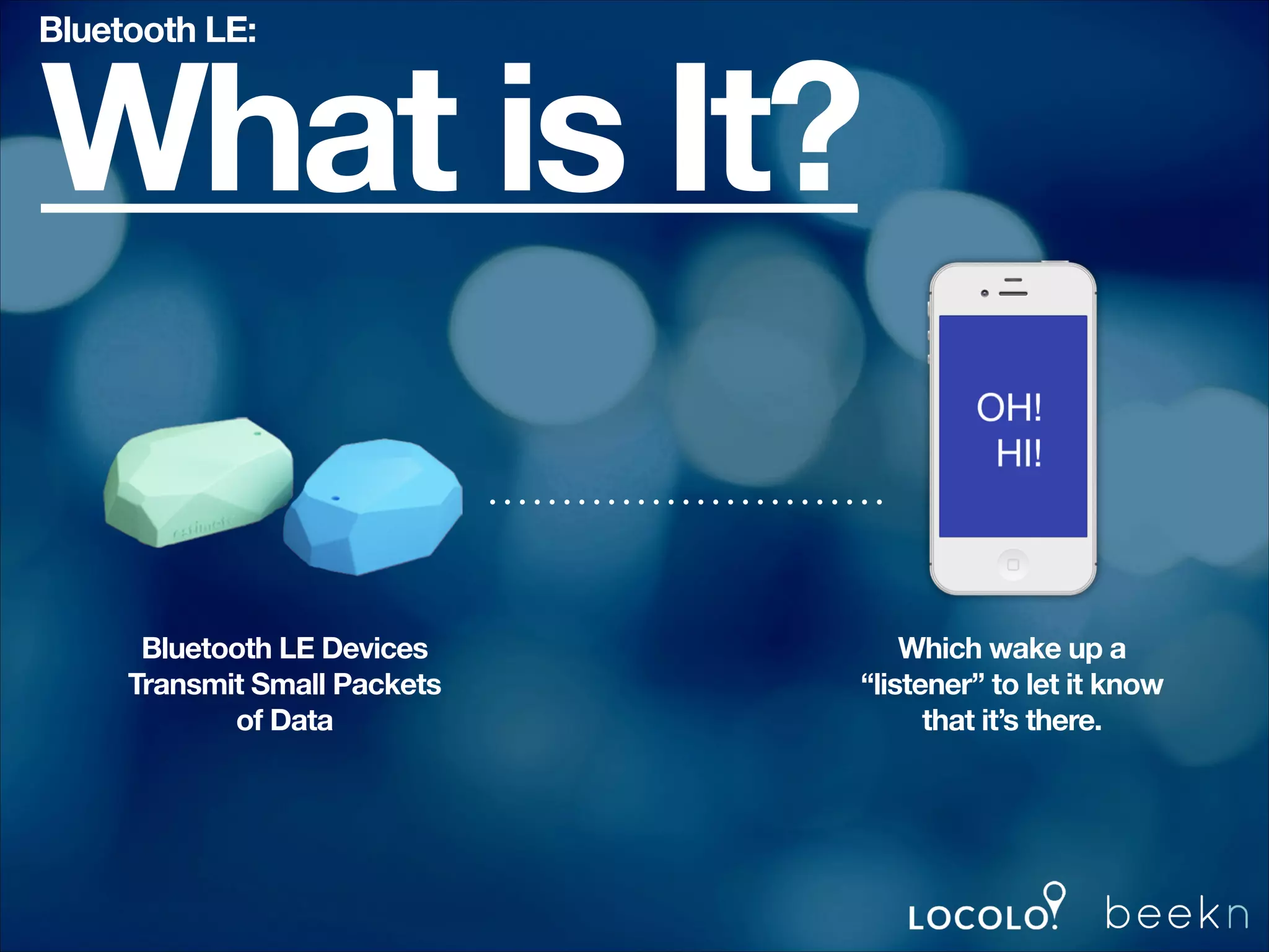 Bluetooth LE:

What is It?
Bluetooth LE Devices
Transmit Small Packets
of Data

Which wake up a
“listener” to let it know
that it’s there.

 