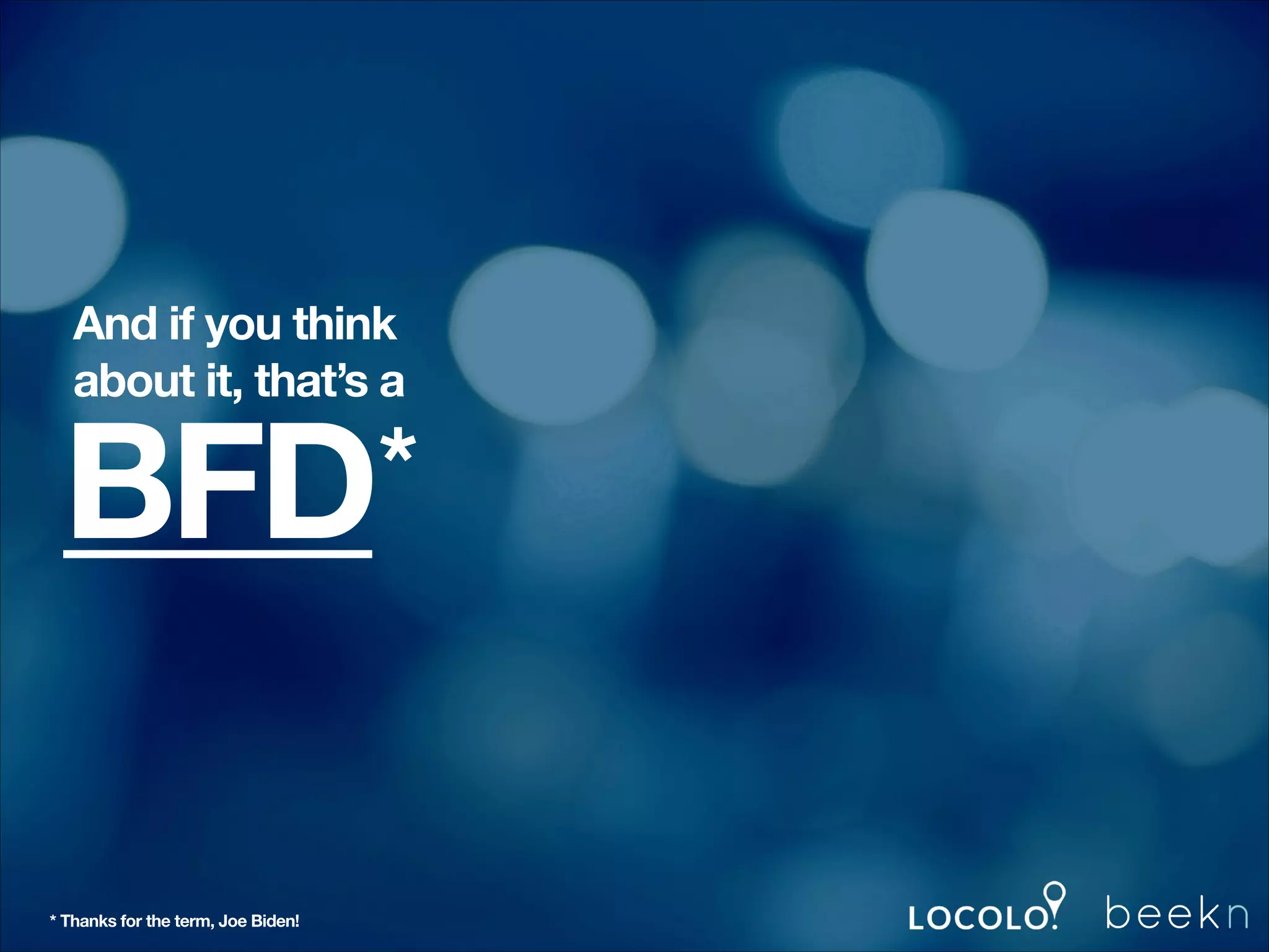 And if you think
about it, that’s a

BFD
!
!

!

* Thanks for the term, Joe Biden!

*

 
