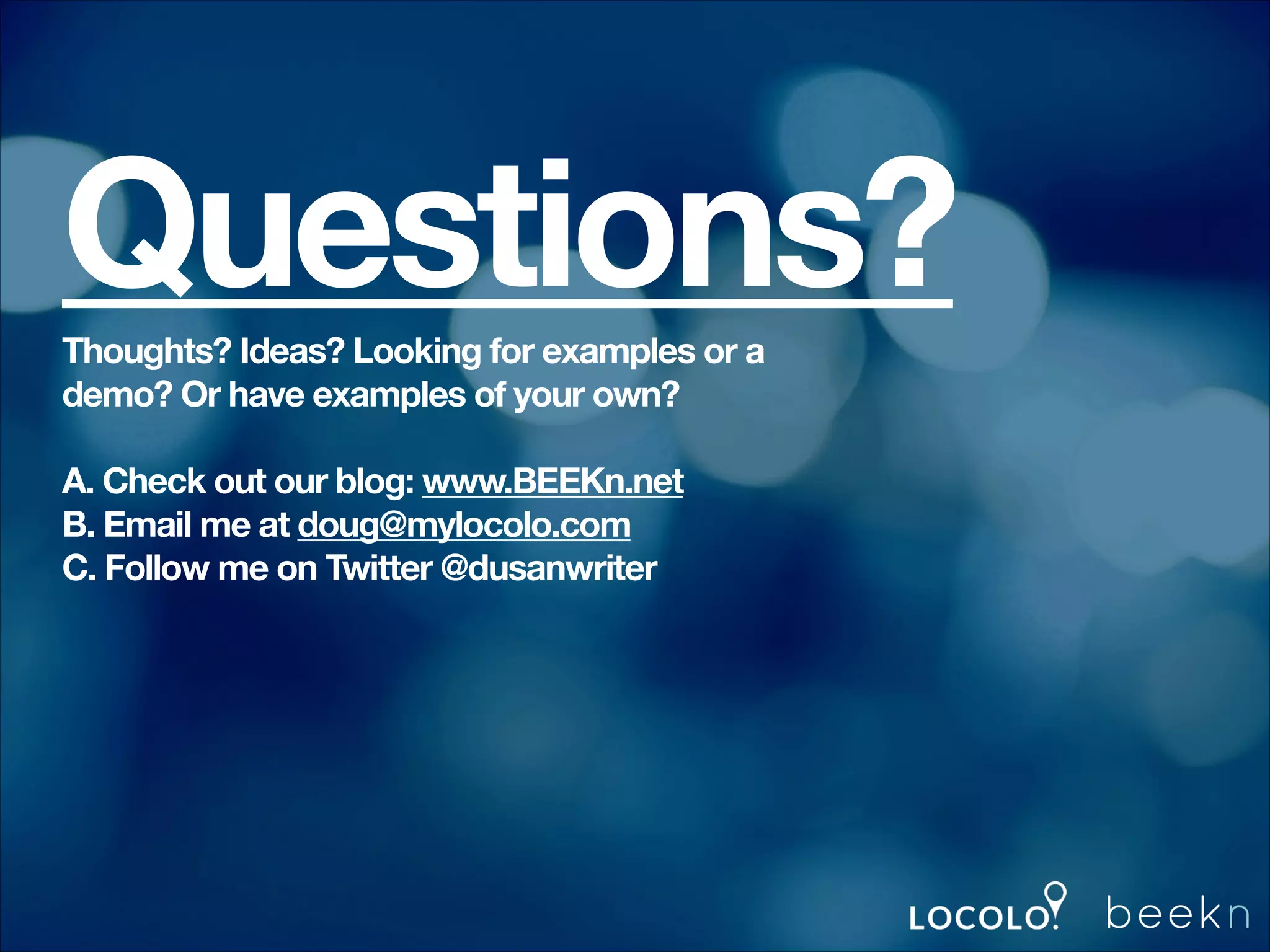 Questions?
Thoughts? Ideas? Looking for examples or a
demo? Or have examples of your own?
!

A. Check out our blog: www.BEEKn.net
B. Email me at doug@mylocolo.com
C. Follow me on Twitter @dusanwriter

 