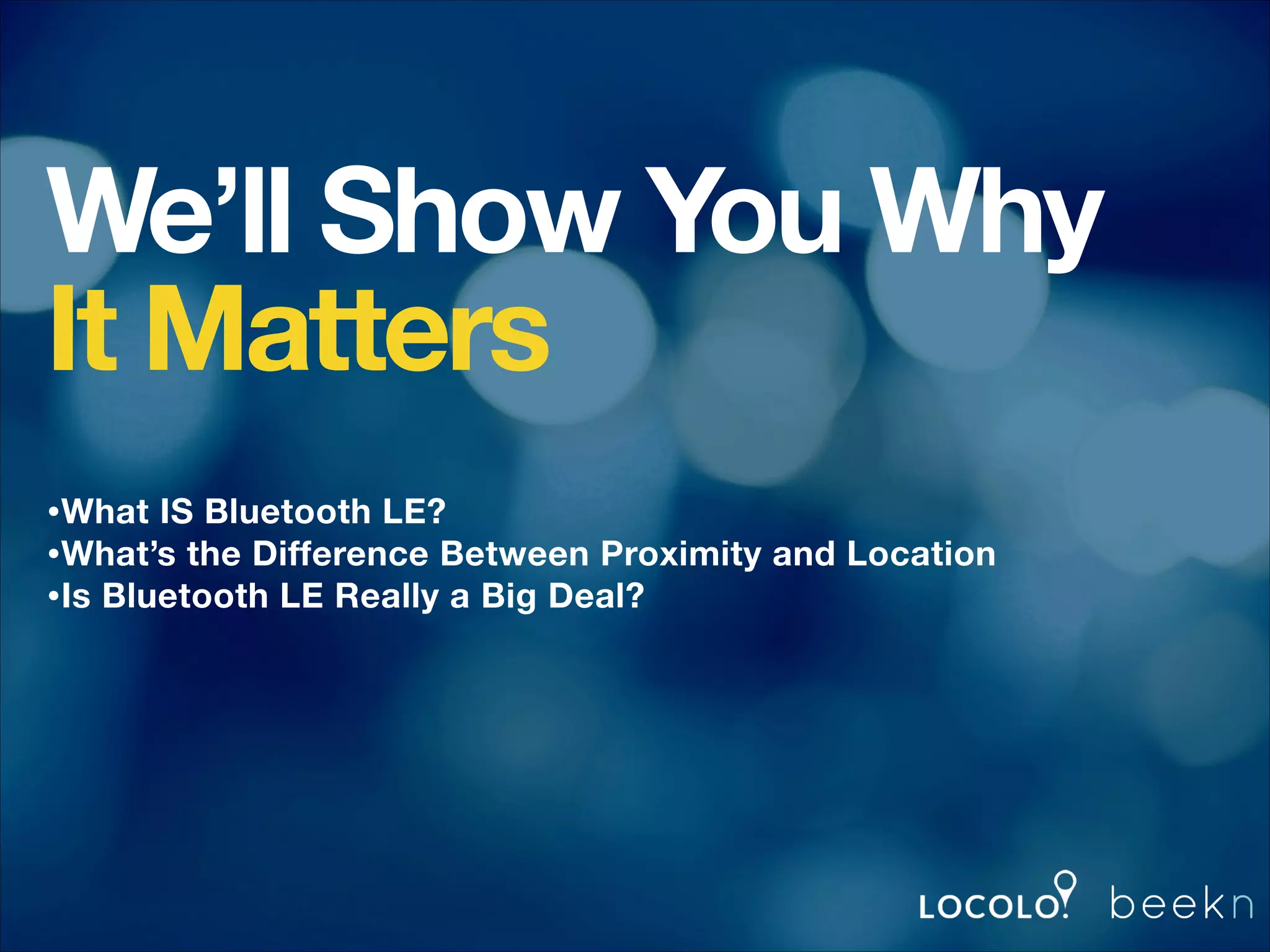 We’ll Show You Why
It Matters
!
!
!
!

•What IS Bluetooth LE?
•What’s the Difference Between Proximity and Location
•Is Bluetooth LE Really a Big Deal?

 