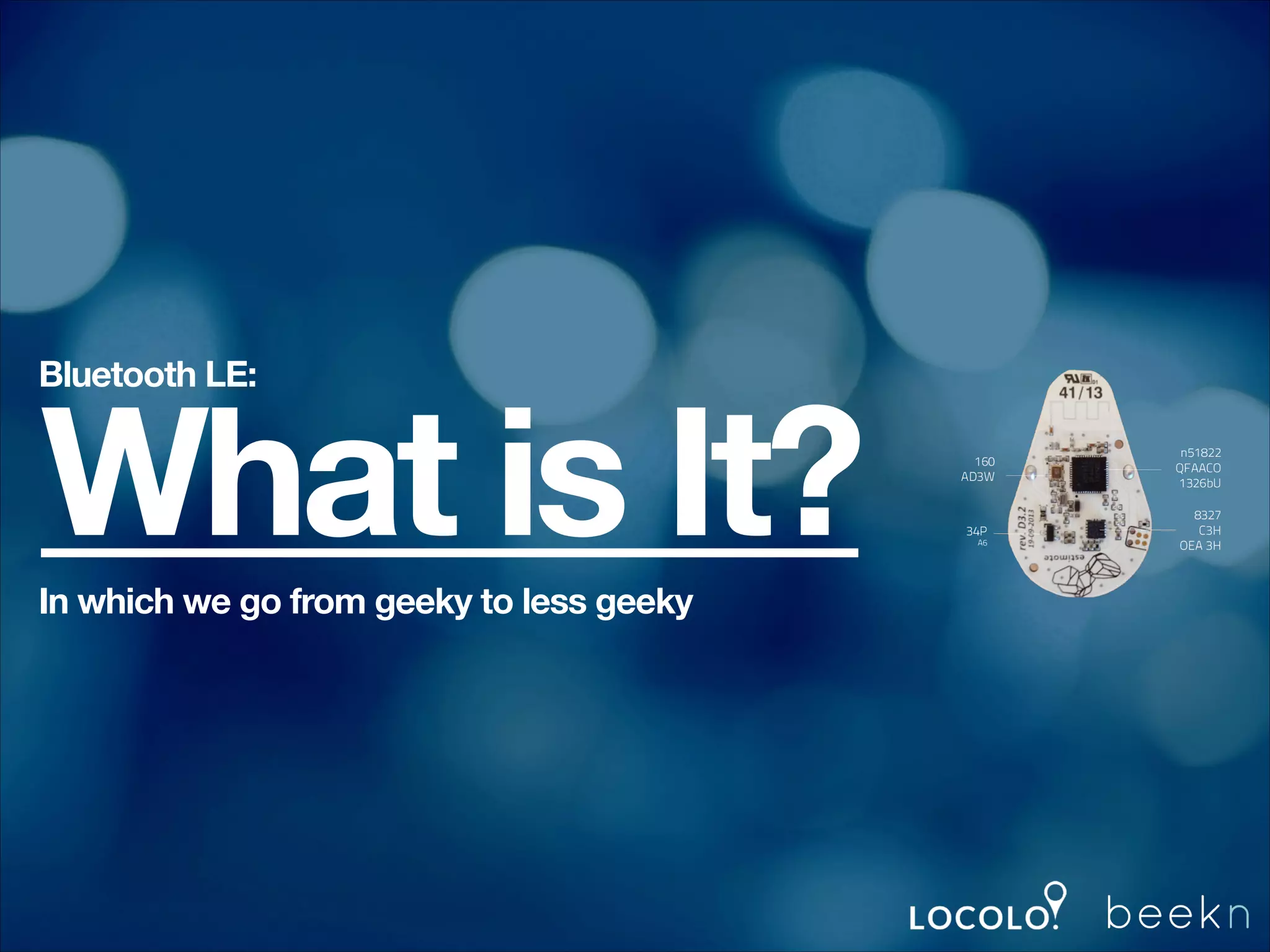 Bluetooth LE:

What is It?

In which we go from geeky to less geeky

 