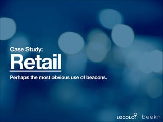 Case Study:

Retail
!

Perhaps the most obvious use of beacons.
!

 