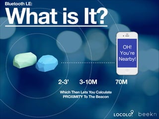 Bluetooth LE:

What is It?
2-3’

3-10M

Which Then Lets You Calculate
PROXIMITY To The Beacon

70M

 