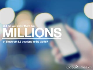 But did you know there are

MILLIONS
of Bluetooth LE beacons in the world?

 