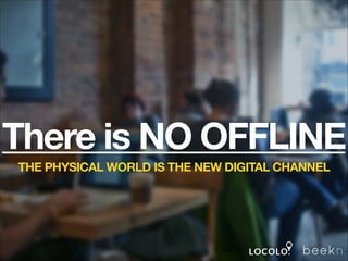 There is NO OFFLINE
THE PHYSICAL WORLD IS THE NEW DIGITAL CHANNEL
!

 