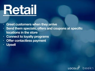 Retail
Greet customers when they arrive
Send them specials, offers and coupons at specific
locations in the store
Connect ...
