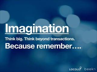 Imagination
Think big. Think beyond transactions.

Because remember….

 