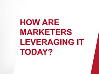 HOW ARE 
MARKETERS 
LEVERAGING IT 
TODAY? 
 