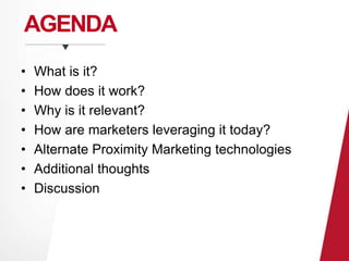 AGENDA 
• What is it? 
• How does it work? 
• Why is it relevant? 
• How are marketers leveraging it today? 
• Alternate Proximity Marketing technologies 
• Additional thoughts 
• Discussion 
 