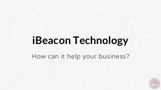 iBeacon Technology
How can it help your business?
 