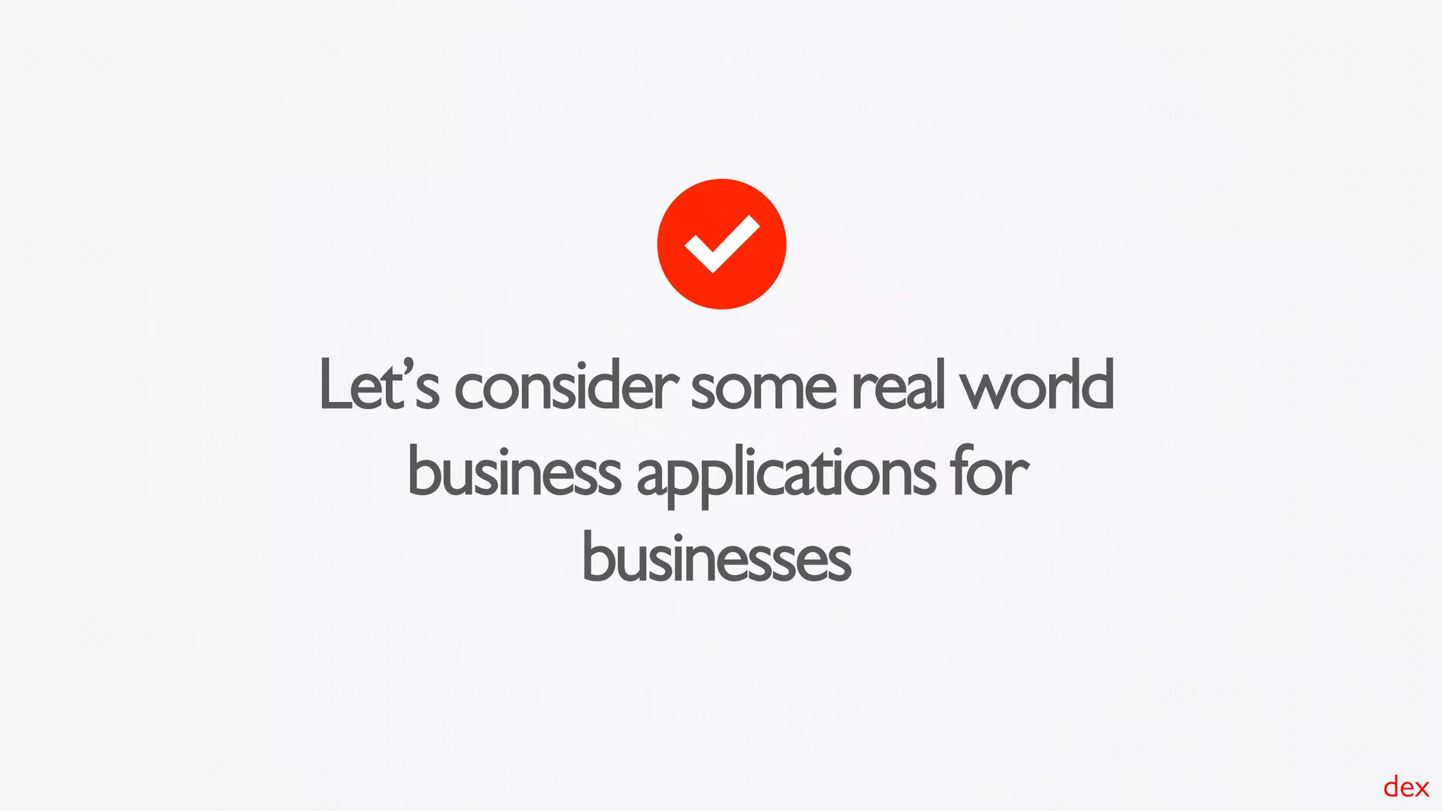 Let’s consider some real world
business applications for
businesses
dex
 