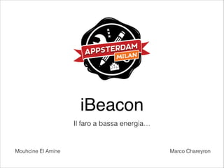 iBeacon
Il faro a bassa energia…

Mouhcine El Amine

Marco Chareyron

 