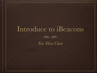 Introduce to iBeacons
Yen-Wen Chen

 