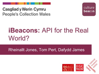 iBeacons: API for the Real 
World? 
Rheinallt Jones, Tom Pert, Dafydd James 
 