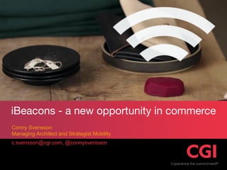 c.svensson@cgi.com, @connysvensson
Conny Svensson
Managing Architect and Strategist Mobility
iBeacons - new opportunities
 