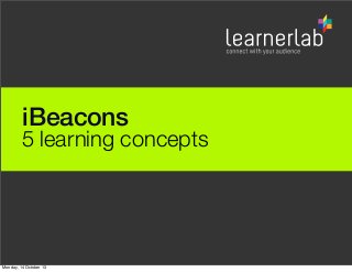 iBeacons

5 learning concepts

Monday, 14 October 13

 