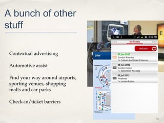 A bunch of other
stuff
Contextual advertising
Automotive assist
Find your way around airports,
sporting venues, shopping
malls and car parks
Check-in/ticket barriers

01

 