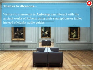www.earnest-agency.com
Thanks to iBeacons…
Visitors to a museum in Antwerp can interact with the
ancient works of Rubens u...