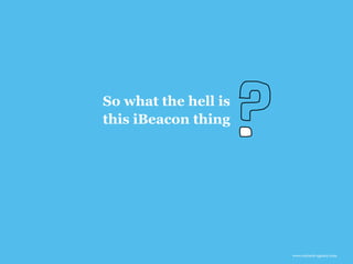 www.earnest-agency.com
So what the hell is
this iBeacon thing
 