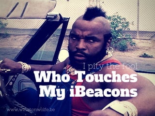 I pity the fool
My iBeacons
Who Touches
www.winstonwolfe.be
 