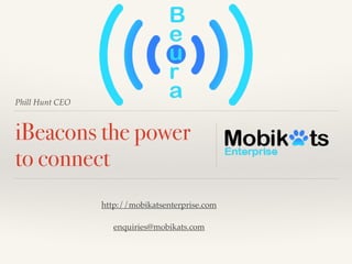 Phill Hunt CEO
iBeacons the power
to connect
http://mobikatsenterprise.com!
!
enquiries@mobikats.com
 