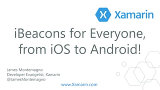 iBeacons for Everyone,
from iOS to Android!
James Montemagno
Developer Evangelist, Xamarin
@JamesMontemagno
www.Xamarin.com
 