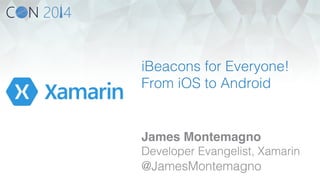 iBeacons for Everyone! 
From iOS to Android! 
James Montemagno! 
Developer Evangelist, Xamarin! 
@JamesMontemagno! 
 