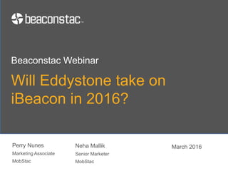 Will Eddystone take on
iBeacon in 2016?
Perry Nunes
Marketing Associate
MobStac
Beaconstac Webinar
March 2016Neha Mallik
Senior Marketer
MobStac
 