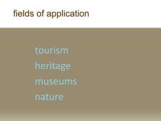 fields of application
tourism
heritage
museums
nature
 
