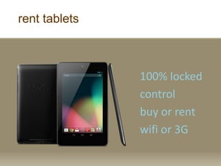 rent tablets
100% locked
control
buy or rent
wifi or 3G
 