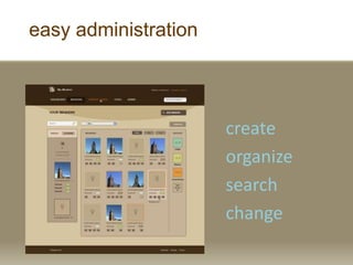 easy administration
create
organize
search
change
 