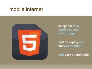 mobile internet
independent of
platforms and
technology
fast to deploy and
easy to maintain
and very sustainable
 