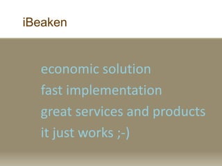 iBeaken
economic solution
fast implementation
great services and products
it just works ;-)
 