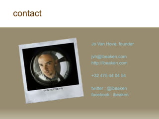 contact
Jo Van Hove, founder
jvh@ibeaken.com
http://ibeaken.com
+32 475 44 04 54
twitter : @ibeaken
facebook : ibeaken
 