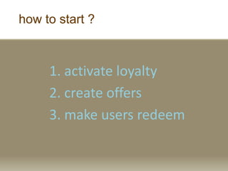 how to start ?
1. activate loyalty
2. create offers
3. make users redeem
 