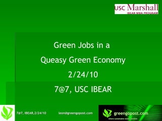 Green Jobs in a  Queasy Green Economy 2/24/10 7@7, USC IBEAR 