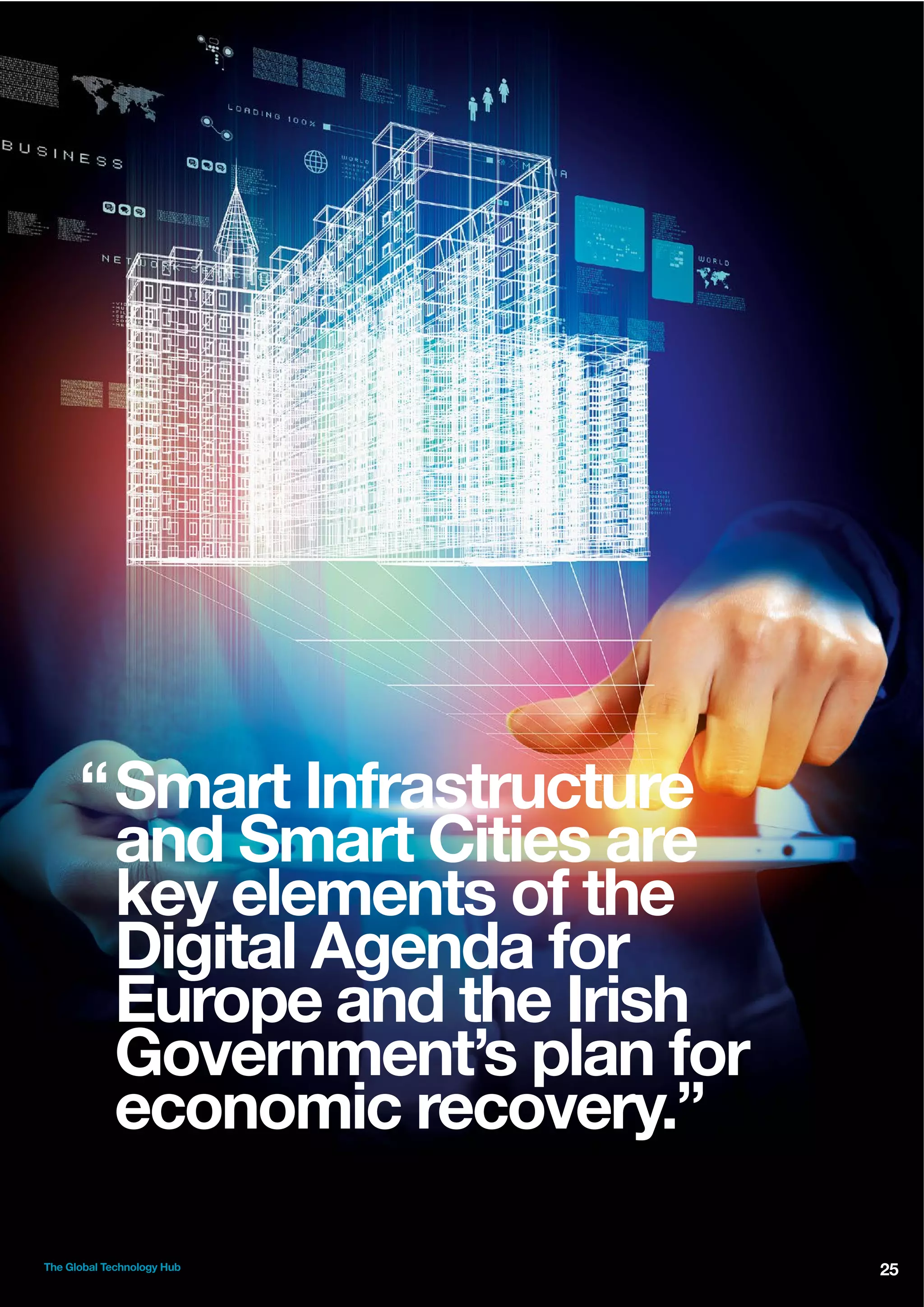 “ Smart Infrastructure
and Smart Cities are
key elements of the
Digital Agenda for
Europe and the Irish
Government’s plan for
economic recovery.”
The Global Technology Hub

25

 