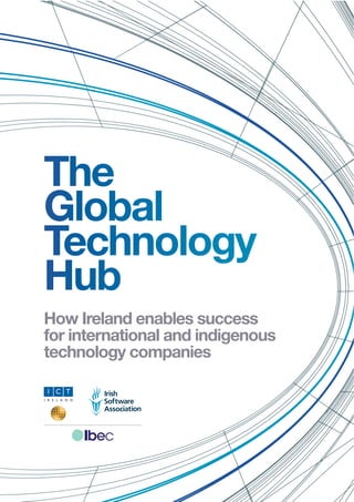 The
Global
Technology
Hub
How Ireland enables success
for international and indigenous
technology companies

 