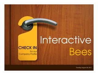Interactive Bees Copyright © 2012
                  Interactive
CHECK IN
       for our
Company Profile         Bees
                                            Tuesday, August 28, 2012
                  www.interactivebees.com
 