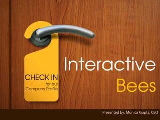 Interactive Bees Copyright © 2011
                  Interactive



                                                                                         e
CHECK IN
       for our
Company Profile         Bees
                                        Presented by: Monica Gupta, CEO
                                                        Friday, October 07, 2011
                  www.interactivebees.com
 