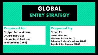 GLOBAL 
Dr. Syed Ferhat Anwar 
Course Instructor 
International Business 
Environment (L301) 
Group 11 
Fariha Islam RH-1 
Moumita Shabur RH-17 
Fableeha Bushra Choudhury RH-19 
Sayeda Shifat Nazmee RH-63 
 