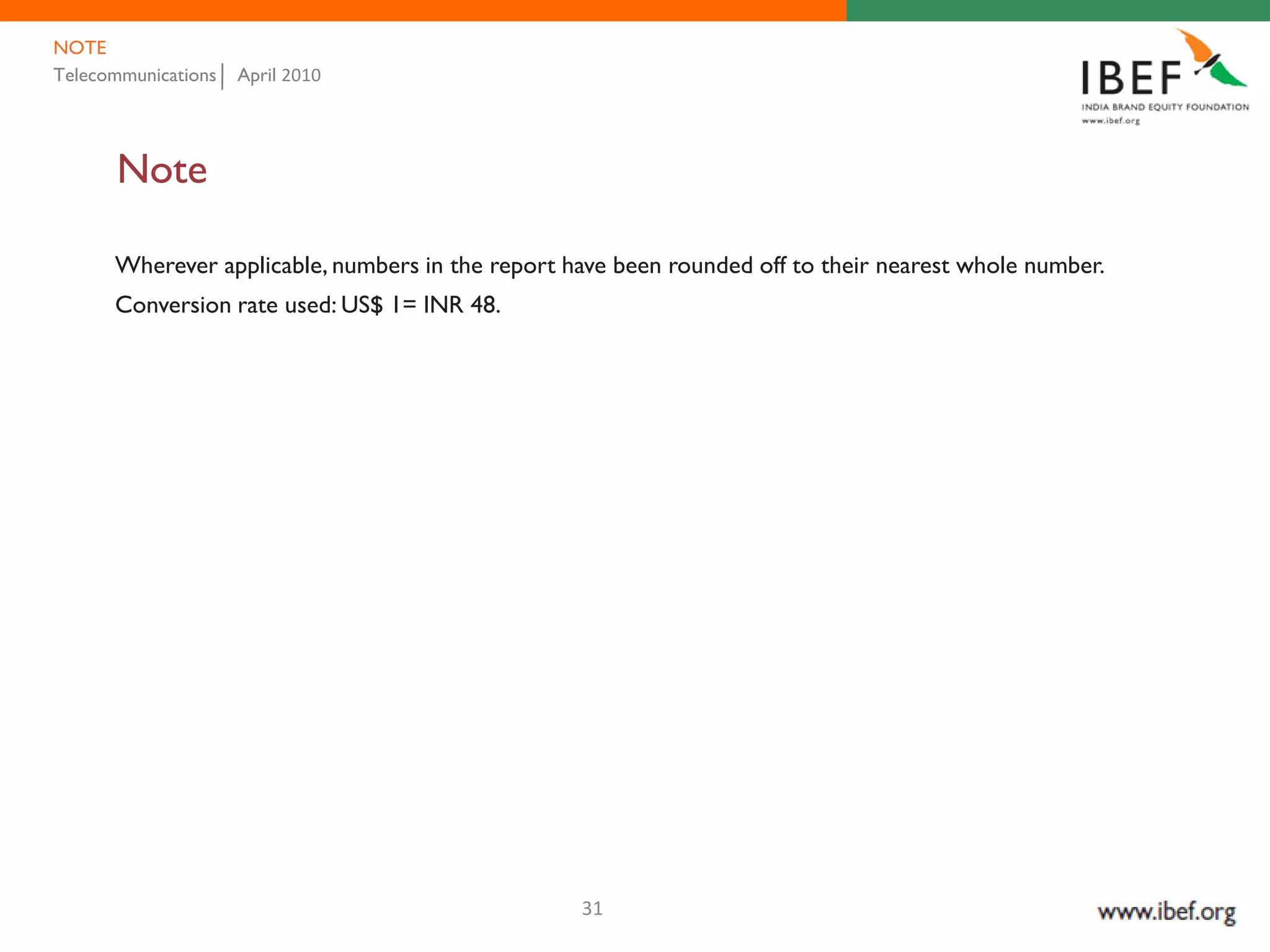 NOTE
Telecommunications   April 2010




       Note

      Wherever applicable, numbers in the report have been rounded off to their nearest whole number.
      Conversion rate used: US$ 1= INR 48.




                                                  31
 