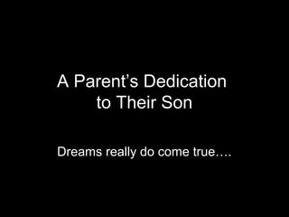 A Parent’s Dedication
to Their Son
Dreams really do come true….
 
