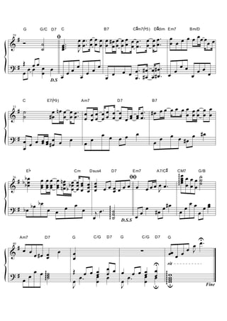 G              G/C       D7        C                               B7                       #       b    #
                                                                                                 C m7( 5) D dim Em7                   Bm/D

 #
29
                                    ﬁ                    œ œ. œ œ œ œ #œ œ œ œ œ œ. œ œ œ.                                 œ œ œ œ œœ œ œ
& Ó                   ˙                  œ ...
                                         œ               œ œ. œ œ œ œ œ œ œ œ œ œ. œ œ œ.                                  œ œ         œ
                      ˙                  œ               J

?# Œ œœœ œ œ
      œ
                                             œœ œ œœ                                                       œ
   œ     œ                                 œ           œ                                 œ œ œ. #œ œ#œ. œ œ œ œ œ œ
                               D.S
                                         œ     œ     œ                                       œ. #œ œ#œ.      œ


      C                   E7( 9)b                         Am7                           D7                    B7

 # ˙                        œ nœ œ œ œ. œ œ œ œ œ œ œ     œ. #œ œ œ œ œ œ œ œ œ œ œ
33

& ˙                        #œ œ œ œ. œ œ œ œ œ œ œ œ œ œ œ.
                                                      œ œ                 œ œœ œ œ

                                                                        œ œ œ œ                   œ                         œ œ œ #œ
?# œ œ œœ œ œ                                    œ                                                            œ œ
     œ œ œ #œ                                              œ œ                                                                 #œ
   œ

              b                                                                                                       #
          E                                          Cm         Dsus4
                                                                        ﬁﬁ
                                                                                D7               Em7           A7/C             CM7
                                                                                                                                     œ œ œ G/B
                                                                                                                                ggg œ œ ˙
36
  # bbœ              œ œ œ œ nœ œ                                                                                                 gg œ œ œ œ ˙
&    bœ
      œ              œ œ œ œ nœ bœ
                     œ œ œ œ œb œ
                                                         œœ œ œ
                                                         œ œ œ œ œ œ œ œ œ œ œ œ œ œ.
                                                         œœ œ œ œ œœ
                                                                                                                                     œ       ˙
                                                                                 J

? # bœ bœ bœ œ   œ œ œ                                                        ggg ˙                       œ         œ #œ
                                                                                                                                   œ
                                                                                                                                  œ œ œœ
                                                                                                                                       œ
               œ                                                  j œ.          ggg ˙                 œ        #œ               œ    œ
                                                                 œ                  ˙            œ
                                                                                         D.S.S


     Am7                  D7                     G               C/G      D7             G             C/G     D7         G          U.
40
  # œ                                                                                                                              œ œ
&     œ œ #œ œ                       œ               œ                                                ∑                   œœ œ œ œ J
             œ                                       œ
                                                                          œ œ œ          U                                rit

?#
                  œ œ g˙
                          ˙
                                                     Œ œ œ œ
                                                           œ              œ        œ œ œ œ
                                                                                       œ œ                            ggg w
      œ œ             ggg ˙                          œ œ.  œ
                                                           œ              œ   œ œ.     œ œ
                                                                                       œ                                   w
                                                                                                                           w
                                                                                                                        gggu
                                                                                                                           w
                                                     J                        J          u                                                       Fine
 