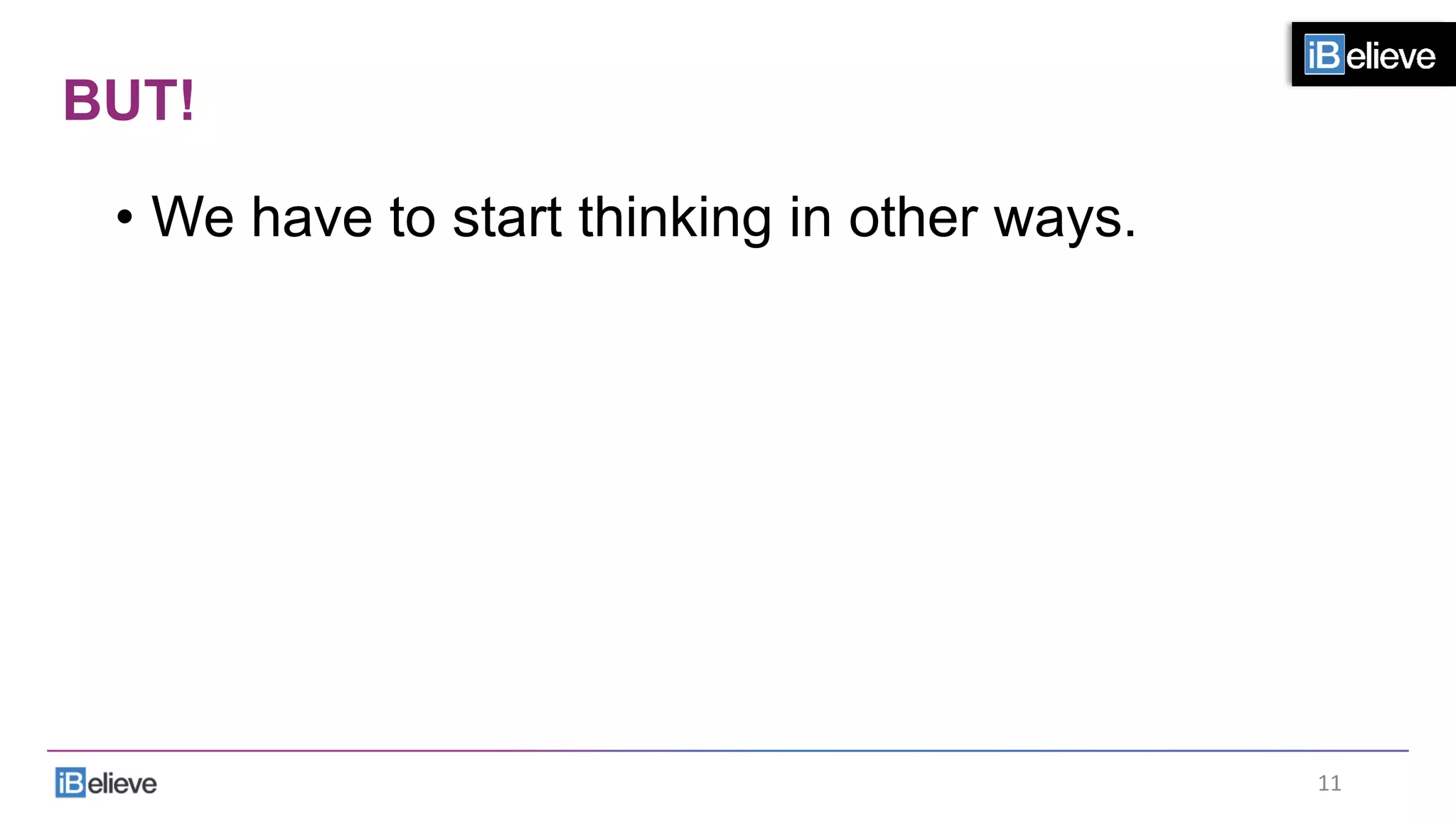 BUT!
•  We have to start thinking in other ways.
11	
  
 