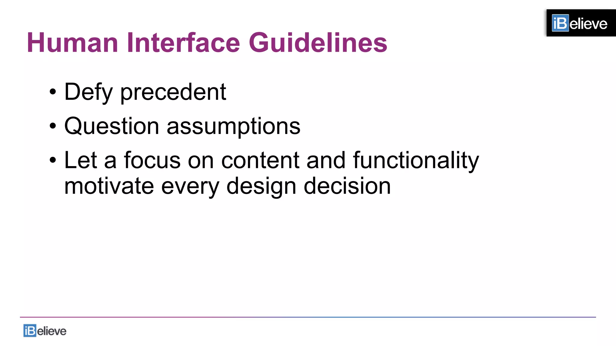 Human Interface Guidelines
•  Defy precedent
•  Question assumptions
•  Let a focus on content and functionality
motivate every design decision
 