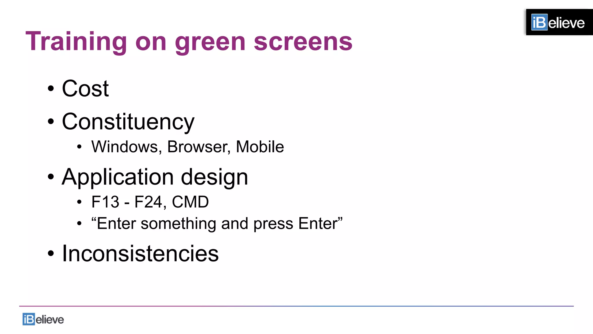 Training on green screens
•  Cost
•  Constituency
•  Windows, Browser, Mobile
•  Application design
•  F13 - F24, CMD
•  “Enter something and press Enter”
•  Inconsistencies
 